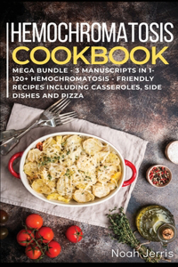 HEMOCHROMATOSIS COOKBOOK MEGA BUNDLE - 3 Manuscripts in 1 - 120+ Hemochromatosis - friendly recipes including casseroles, side dishes and pizza