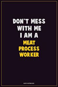 Don't Mess With Me, I Am A Meat Process Worker