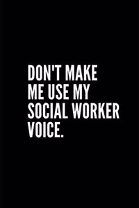 Don't Make Me Use My Social Worker Voice