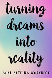 Turning Dreams Into Reality Goal Setting Workbook