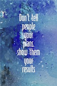 Don't Tell People Your Plans. Show Them Your Results