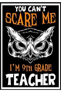 You Can't Scare me i'm 9th Grade Teacher: Teacher Notebook, Journal or Planner for Teacher Gift, Thank You Gift to Show Your Gratitude During Teacher Appreciation Week