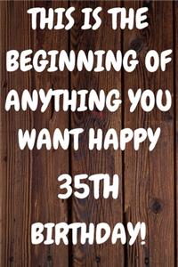 This Is The Beginning Of Anything You want Happy 35th Birthday