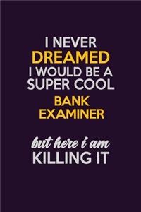 I Never Dreamed I Would Be A Super cool Bank Examiner But Here I Am Killing It