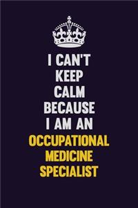 I can't Keep Calm Because I Am An Occupational medicine specialist