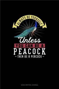 Always Be Yourself Unless You Can Be A Peacock Then Be A Peacock