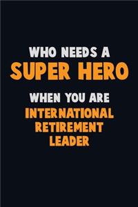 Who Need A SUPER HERO, When You Are International Retirement Leader