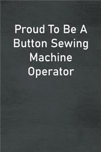 Proud To Be A Button Sewing Machine Operator: Lined Notebook For Men, Women And Co Workers