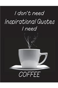 I Don't Need Inspirational Quotes I Need Coffee