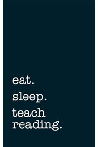 Eat. Sleep. Teach Reading. - Lined Notebook