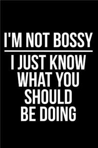 I'm Not Bossy I Just Know What You Should Be Doing