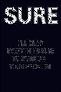 Sure I'll Drop Everything Else to Work on Your Problem