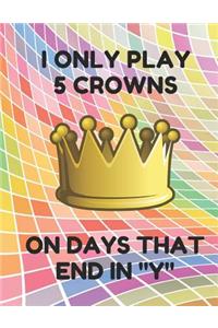 I Only Play 5 Crowns on Days That End in Y