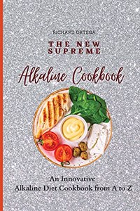 The New Supreme Alkaline Cookbook: An Innovative Alkaline Diet Cookbook from A to Z