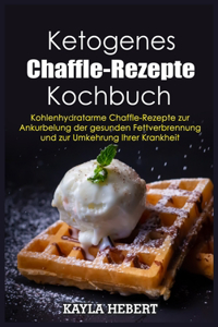 Ketogenes Chaffle-Rezepte Kochbuch: Kohlenhydratarme Chaffle-Rezepte zur Ankurbelung der gesunden Fettverbrennung und zur Umkehrung Ihrer Krankheit