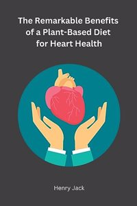 Remarkable Benefits of a Plant-Based Diet for Heart Health