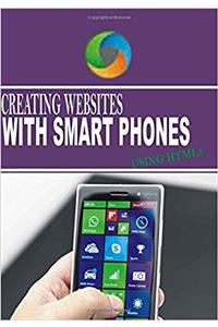 Creating Websites With Smart Phones using HTML 5: Create your own website with your phone today