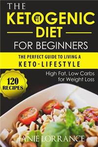 The Ketogenic Diet for Beginners: The Perfect Guide to Living a Keto-Lifestyle with 120 High Fat, Low Carbs Recipes for Weight Loss