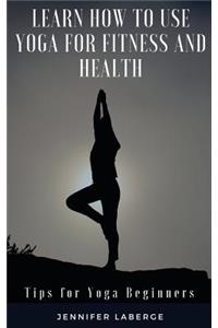 Learn How to Use Yoga for Fitness and Health
