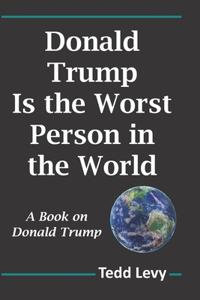 Donald Trump Is the Worst Person in the World