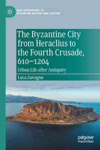 Byzantine City from Heraclius to the Fourth Crusade, 610-1204
