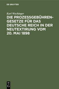 Die Prozeßgebühren-Gesetze Für Das Deutsche Reich in Der Neutextirung Vom 20. Mai 1898