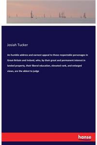 humble address and earnest appeal to those respectable personages in Great-Britain and Ireland, who, by their great and permanent interest in landed property, their liberal education, elevated rank, and enlarged views, are the ablest to judge