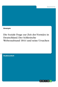 Die Soziale Frage zur Zeit des Vormärz in Deutschland. Der Schlesische Weberaufstand 1844 und seine Ursachen