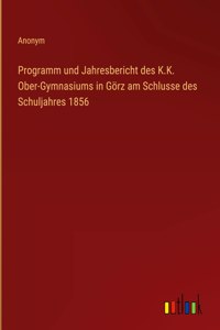 Programm und Jahresbericht des K.K. Ober-Gymnasiums in Görz am Schlusse des Schuljahres 1856