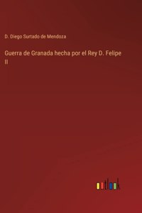 Guerra de Granada hecha por el Rey D. Felipe II