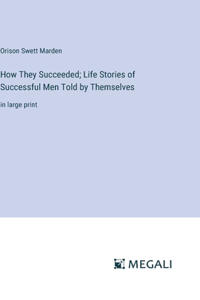 How They Succeeded; Life Stories of Successful Men Told by Themselves