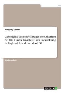 Geschichte des Strafvollzuges vom Altertum bis 1871 unter Einschluss der Entwicklung in England, Irland und den USA