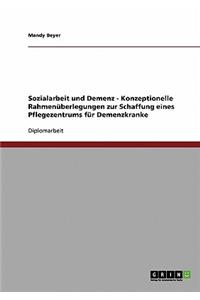 Sozialarbeit und Demenz. Konzeptionelle Rahmenüberlegungen zur Schaffung eines Pflegezentrums für Demenzkranke