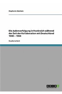 Die Judenverfolgung in Frankreich während der Zeit der Kollaboration mit Deutschland 1940 - 1944