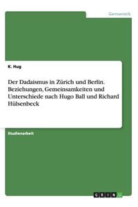 Der Dadaismus in Zürich und Berlin. Beziehungen, Gemeinsamkeiten und Unterschiede nach Hugo Ball und Richard Hülsenbeck