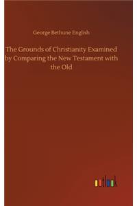Grounds of Christianity Examined by Comparing the New Testament with the Old
