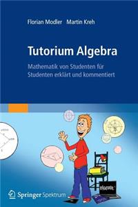 Tutorium Algebra: Mathematik Von Studenten Fur Studenten Erklart Und Kommentiert