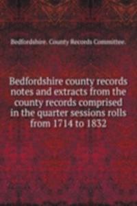 Bedfordshire county records notes and extracts from the county records comprised in the quarter sessions rolls from 1714 to 1832