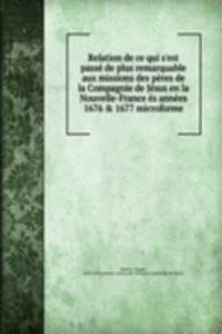 Relation de ce qui s'est passe de plus remarquable aux missions des peres de la Compagnie de Jesus en la Nouvelle-France es annees 1676 & 1677 microforme