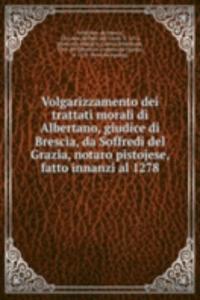 Volgarizzamento dei trattati morali di Albertano, giudice di Brescia, da Soffredi del Grazia, notaro pistojese, fatto innanzi al 1278