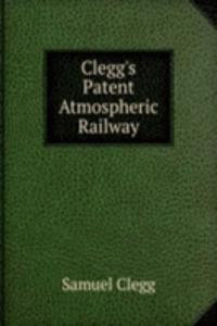 Clegg's Patent Atmospheric Railway
