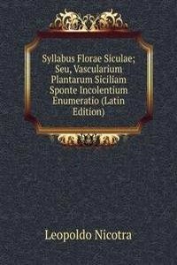 Syllabus Florae Siculae; Seu, Vascularium Plantarum Siciliam Sponte Incolentium Enumeratio (Latin Edition)