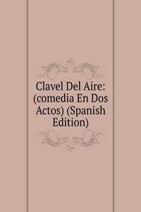 Clavel Del Aire: (comedia En Dos Actos) (Spanish Edition)
