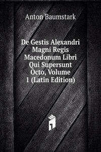 De Gestis Alexandri Magni Regis Macedonum Libri Qui Supersunt Octo, Volume 1 (Latin Edition)