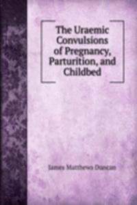 Uraemic Convulsions of Pregnancy, Parturition, and Childbed