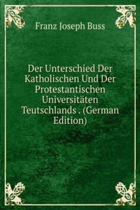 Der Unterschied Der Katholischen Und Der Protestantischen Universitaten Teutschlands . (German Edition)