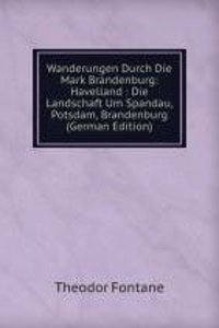 Wanderungen Durch Die Mark Brandenburg: Havelland : Die Landschaft Um Spandau, Potsdam, Brandenburg (German Edition)