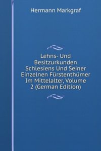 Lehns- Und Besitzurkunden Schlesiens Und Seiner Einzelnen Furstenthumer Im Mittelalter, Volume 2 (German Edition)