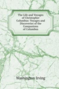 Life and Voyages of Christopher Columbus: Voyages and Discoveries of the Companions of Columbus