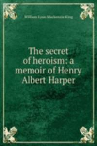 secret of heroism: a memoir of Henry Albert Harper